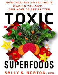 Sally K. Norton — Toxic Superfoods: How Oxalate Overload Is Making You Sick--and How to Get Better