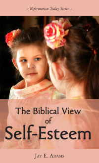 Jay E. Adams [Adams, Jay E.] — Biblical View of Self-Esteem