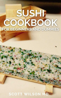 WILSON MD, SCOTT [WILSON MD, SCOTT] — SUSHI COOKBOOK FOR BEGINNERS AND DUMMIES - A Simple Guide To Making Sushi At Home