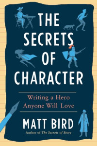 Matt Bird — The Secrets of Character: Writing a Hero Anyone Will Love