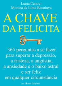 Lucia Canovi — A chave da felicidade: 365 perguntas a se fazer para superar a depressão, a tristeza, a angústia, a ansiedade e o baixo astral e ser feliz em qualquer circunstância