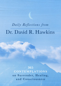 David R. Hawkins, M.d., Ph. D. — Daily Reflections From Dr. David R. Hawkins: 365 Contemplations on Surrender, Healing, and Consciousness