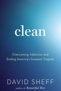 David Sheff [Sheff, David] — Clean: Overcoming Addiction and Ending America's Greatest Tragedy