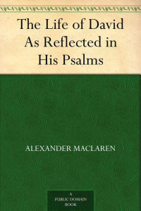 Alexander Maclaren [Maclaren, Alexander] — The Life of David as Reflected in His Psalms
