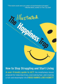 Russ Harris, Bev Aisbett — The Illustrated Happiness Trap: How to Stop Struggling and Start Living, user-friendly guide to ACT