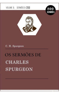 Charles H. Spurgeon — Os Sermões de Charles Spurgeon Vol.1 (1-200): (Livros e Sermões)