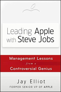 Jay Elliot [Elliot, Jay] — Leading Apple With Steve Jobs: Management Lessons From a Controversial Genius