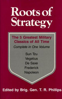 Thomas R. Phillips [Phillips, Thomas R.] — Roots of Strategy: The 5 Greatest Military Classics of All Time