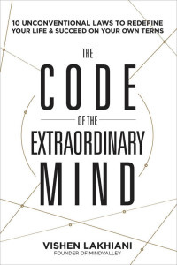 Vishen Lakhiani — The Code of the Extraordinary Mind: 10 Unconventional Laws to Redefine Your Life and Succeed On Your Own Terms