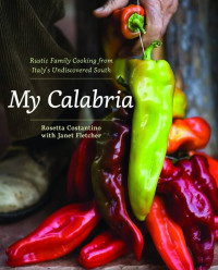 Rosetta Costantino; Janet Fletcher — My Calabria : Rustic Family Cooking from Italy’s Undiscovered South