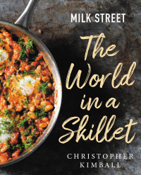 Christopher Kimball & J.M. Hirsch & Michelle Locke & Dawn Yanagihara & Wes Martin & Diane Unger & Matthew Card & the Cooks at Milk Street & Jennifer Baldino Cox & Brianna Coleman & Connie Miller of CB Creative & Catrine Kelty — Milk Street: The World in a Skillet