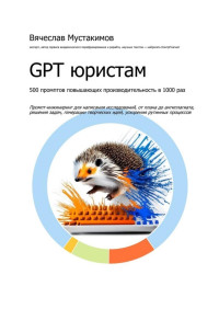 Вячеслав Мустакимов — GPT юристам. 500 промптов повышающих производительность в 1000 раз. Промпт-инжиниринг для написания исследований, от плана до антиплагиата, решения задач, генерации творческих идей, ускорения рутинных процессов