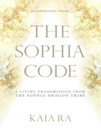 Kaia Ra — The Sophia Code: A Living Transmission from The Sophia Dragon Tribe