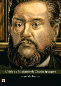 William Teixeira — A Vida e o Ministério de Charles Spurgeon, por John Piper
