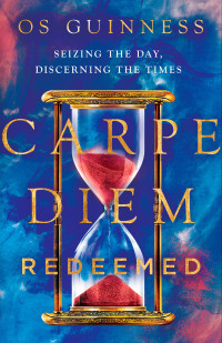 Os Guinness [Guinness, Os] — Carpe Diem Redeemed