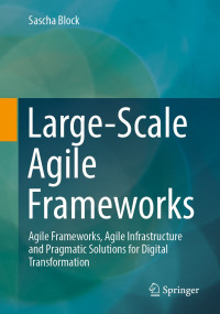 Sascha Block — Large-Scale Agile Frameworks: Agile Frameworks, Agile Infrastructure and Pragmatic Solutions for Digital Transformation