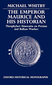 Whitby, Michael — The Emperor Maurice and His Historian: Theophylact Simocatta on Persian and Balkan Warfare