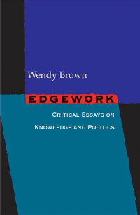 Wendy Brown — Edgework: Critical Essays on Knowledge and Politics