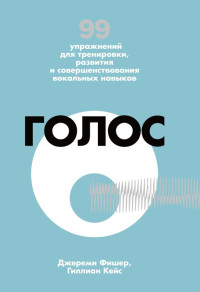 Гиллиан Кейс & Джереми Фишер — Голос. 99 упражнений для тренировки, развития и совершенствования вокальных навыков