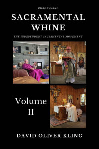 David Oliver Kling — Sacramental Whine: Chronicling the Independent Sacramental Movement Volume Two