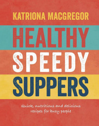 Katriona MacGregor [MacGregor, Katriona] — Healthy Speedy Suppers: Quick, Healthy and Delicious Recipes for Busy People