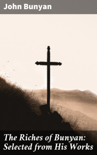 John Bunyan — The Riches of Bunyan: Selected from His Works
