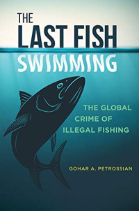 GOHAR A. PETROSSIAN — The Last Fish Swimming: The Global Crime of Illegal Fishing