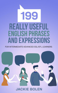 Jackie Bolen — 199 Really Useful English Phrases and Expressions: For Intermediate-Advanced ESL/EFL Learners
