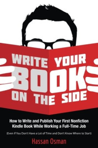 Hassan Osman [Osman, Hassan] — Write Your Book on the Side: How to Write and Publish Your First Nonfiction Kindle Book While Working a Full-Time Job (Even if You Don't Have a Lot of Time and Don't Know Where to Start)
