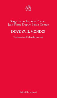 Serge Latouche, Yves Cochet, Jean-Pierre Dupuy, Susan George — Dove va il mondo? Un decennio sull'orlo della catastrofe
