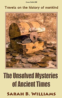 Sarah B. Williams [Williams, Sarah B.] — The Unsolved Mysteries of Ancient Times: Travels on the History of Mankind