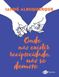 Iandê Albuquerque [Albuquerque, Iandê] — Onde Não Existir Reciprocidade, Não Se Demore