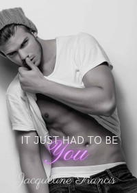 Francis, Jacqueline — It Just Had To Be You (A High School Bully Romance - enemies to lovers)