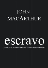John F. MacArthur Jr. — Escravo: A verdade oculta sobre sua identidade em Cristo