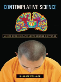 B. Alan Wallace — Contemplative Science: Where Buddhism and Neuroscience Converge (Columbia Series in Science and Religion)