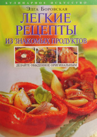 Элга Боровская — Легкие рецепты из знакомых продуктов оригинальная кулинария от и до 