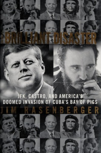Jim Rasenberger [Rasenberger, Jim] — The Brilliant Disaster: JFK, Castro, and America's Doomed Invasion of Cuba's Bay of Pigs