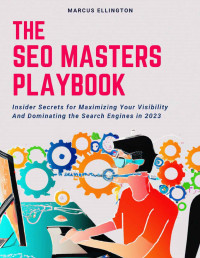 Marcus Ellington — The SEO Master's Playbook. Insider Secrets for Maximizing Your Visibility and Dominating the Search Engines in 2023