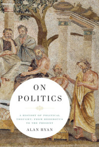Alan Ryan — On Politics: A History Of Political Thought: From Herodotus To The Present