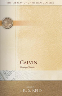 J. K. S. Reid — Calvin: The Theological Treatises (The Library of Christian Classics)
