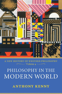 Anthony Kenny — Philosophy in the Modern World: A New History of Western Philosophy, Volume 4