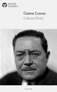 Gaston Leroux — Collected Works of Gaston Leroux (Illustrated)