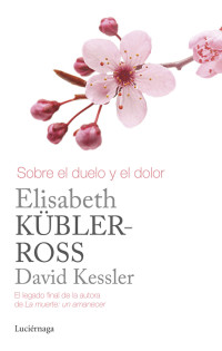 Elisabeth Kübler-Ross & David Kessler [Kübler-Ross, Elisabeth] — Sobre el duelo y el dolor