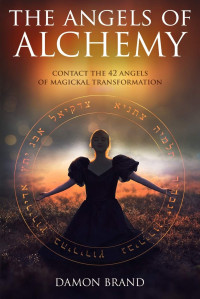 Damon Brand — The Angels of Alchemy: Contact the 42 Angels of Magickal Transformation
