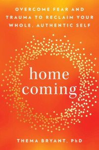 Thema Bryant, Ph.D. — Homecoming: Overcome Fear and Trauma to Reclaim Your Whole, Authentic Self