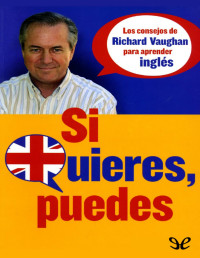 Richard Vaughan [Vaughan, Richard] — Si quieres, puedes: Los consejos de Richard Vaughan para aprender inglés