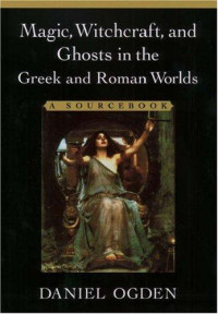 Daniel Ogden — Magic, Witchcraft, and Ghosts in Greek and Roman Worlds: A Sourcebook