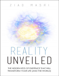 Ziad Masri — Reality Unveiled: The Hidden Keys of Existence That Will Transform Your Life (And the World)