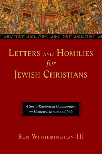Ben Witherington III [Witherington, Ben III] — Letters and Homilies for Jewish Christians: A Socio-Rhetorical Commentary on Hebrews, James and Jude 