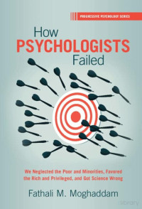 Fathali M. Moghaddam — How Psychologists Failed. We Neglected the Poor and Minorities, Favored the Rich and Privileged, and Got Science Wrong